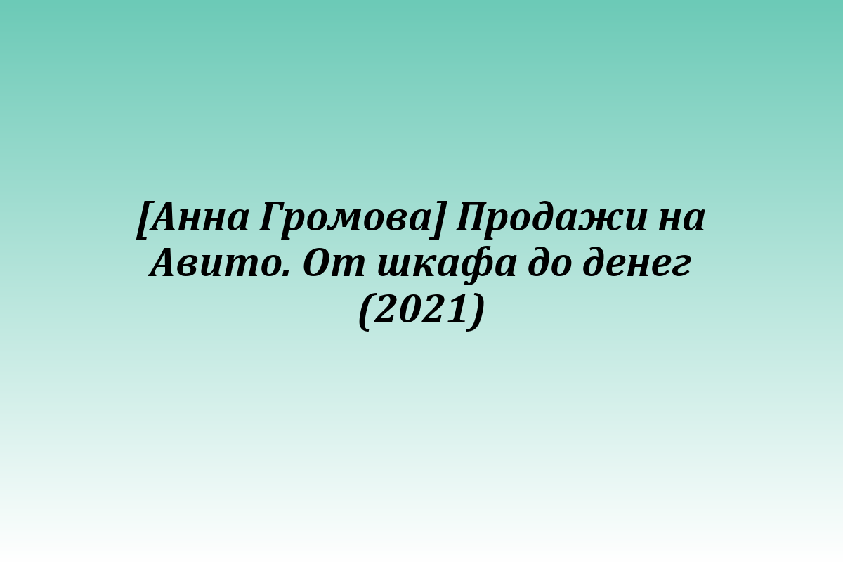 [Анна Громова] Продажи на Авито. От шкафа до денег (2021)