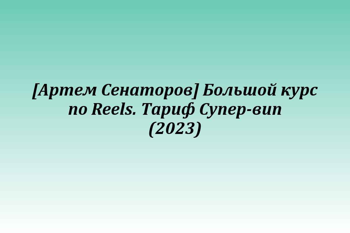 [Артем Сенаторов] Большой курс по Reels. Тариф Супер-вип (2023)