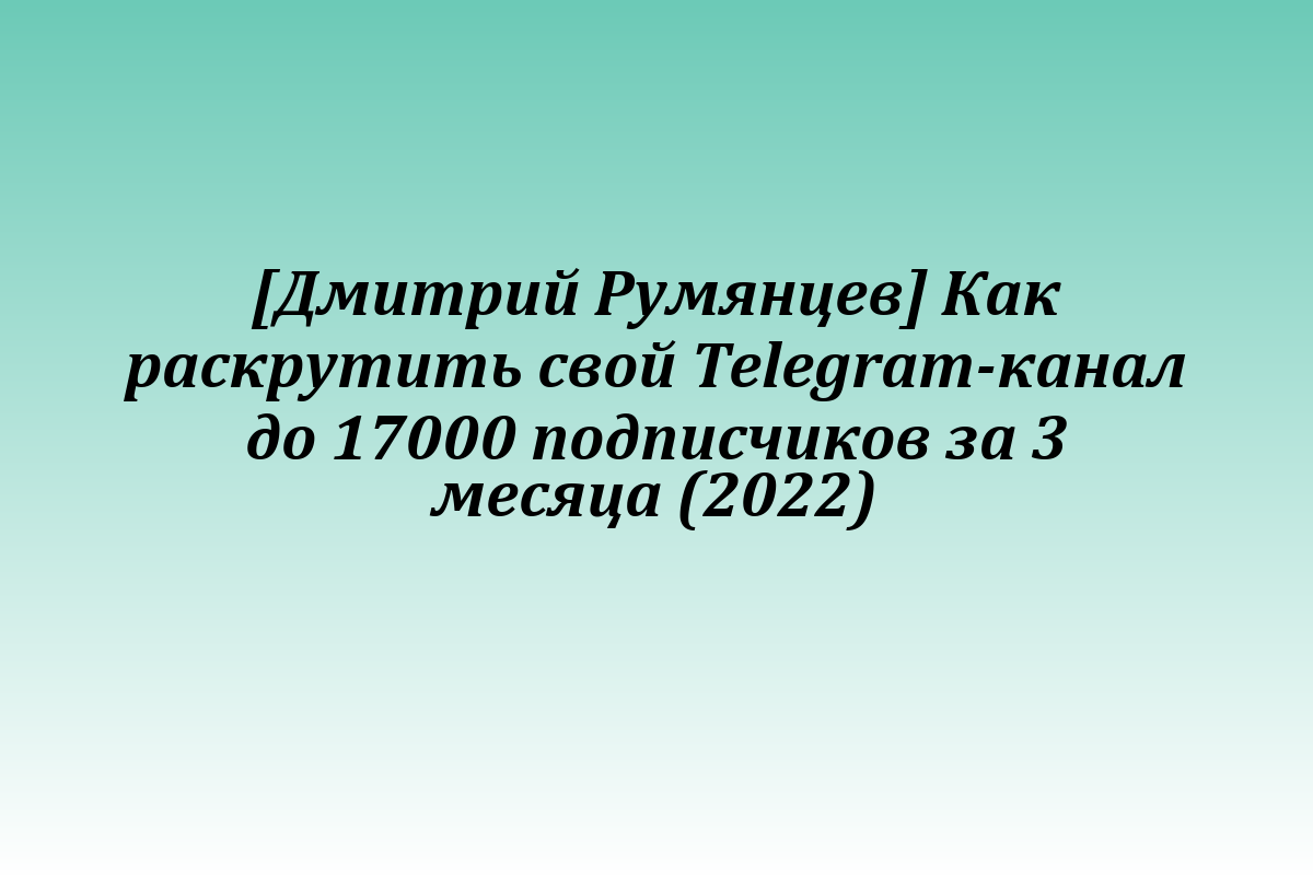 [Дмитрий Румянцев] Как раскрутить свой Telegram-канал до 17000 подписчиков за 3 месяца (2022)