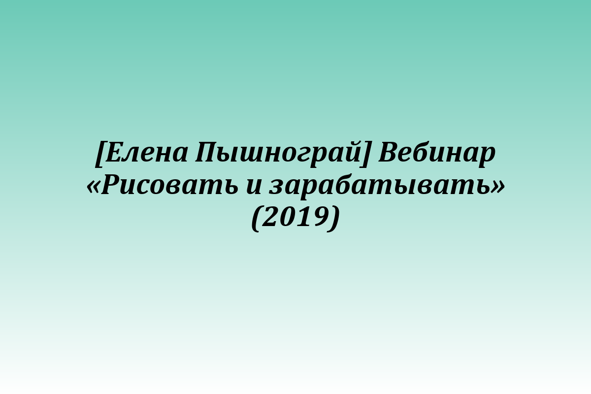 [Елена Пышнограй] Вебинар «Рисовать и зарабатывать» (2019)