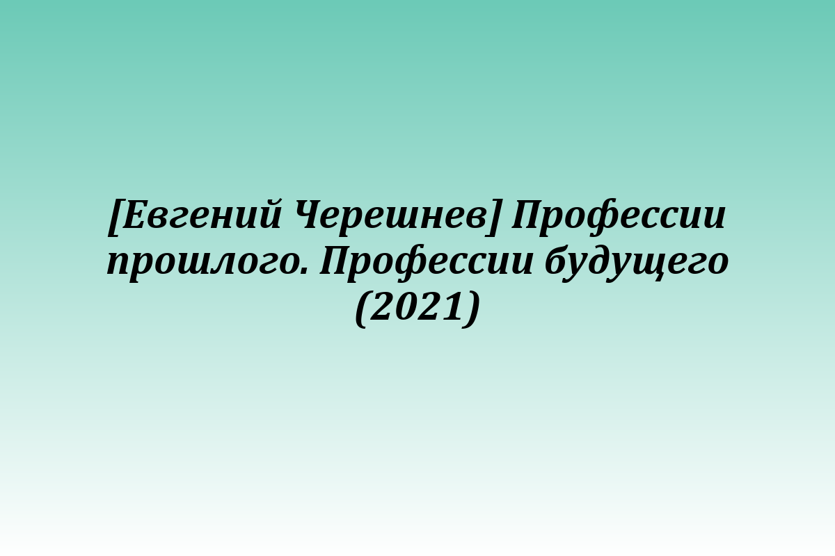 [Евгений Черешнев] Профессии прошлого. Профессии будущего (2021)