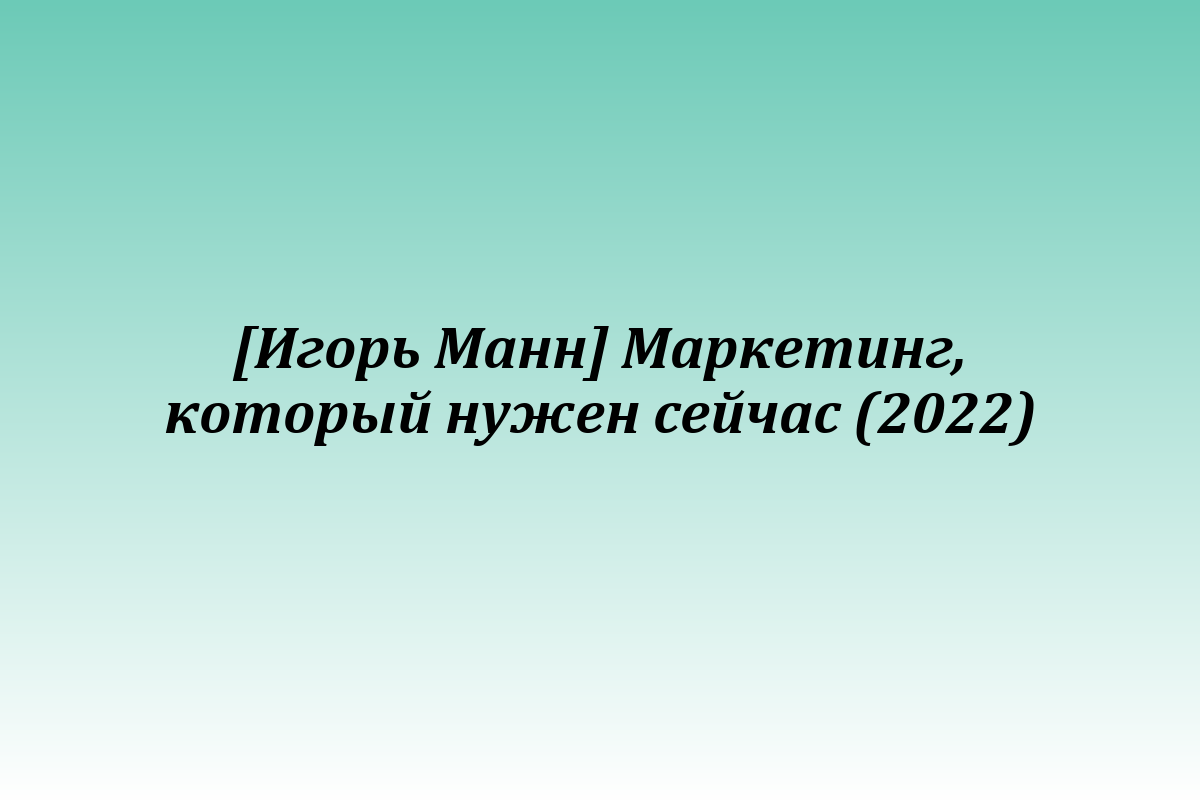[Игорь Манн] Маркетинг, который нужен сейчас (2022)