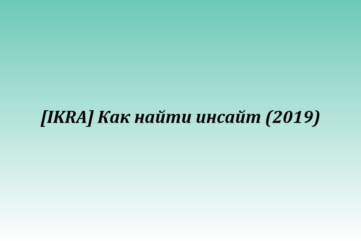 [IKRA] Как найти инсайт (2019)