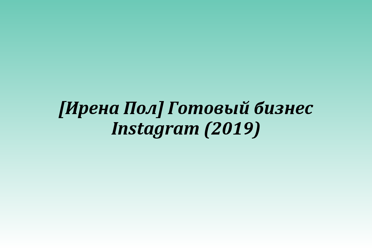[Ирена Пол] Готовый бизнес Instagram (2019)
