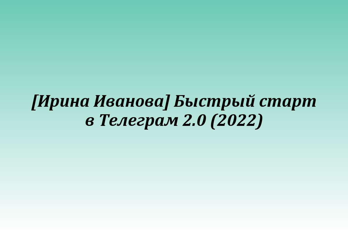 [Ирина Иванова] Быстрый старт в Телеграм 2.0 (2022)