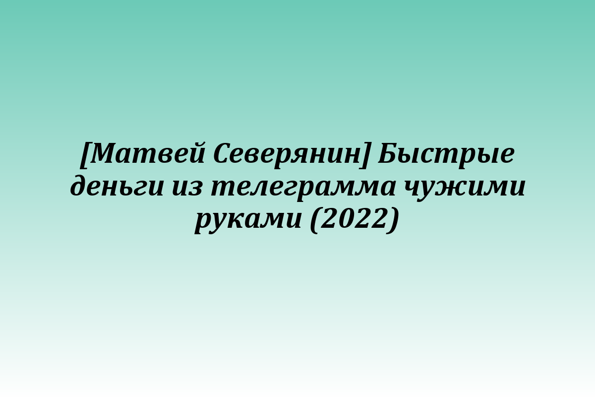 [Матвей Северянин] Быстрые деньги из телеграмма чужими руками (2022)
