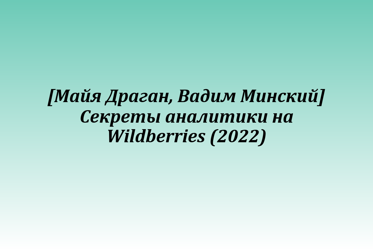 [Майя Драган, Вадим Минский] Секреты аналитики на Wildberries (2022)