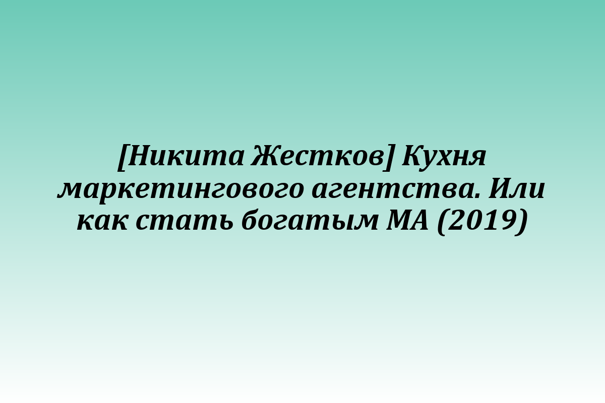 [Никита Жестков] Кухня маркетингового агентства. Или как стать богатым МА (2019)