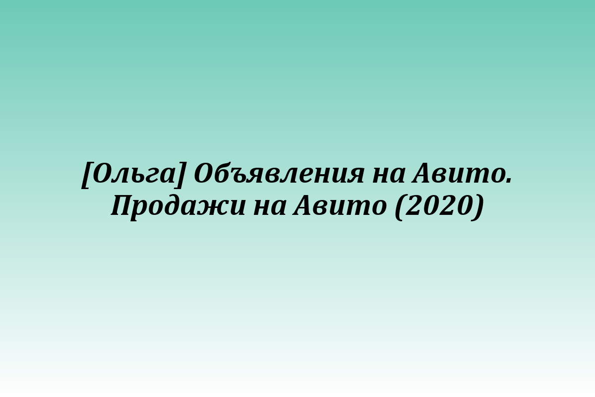 [Ольга] Объявления на Авито. Продажи на Авито (2020)