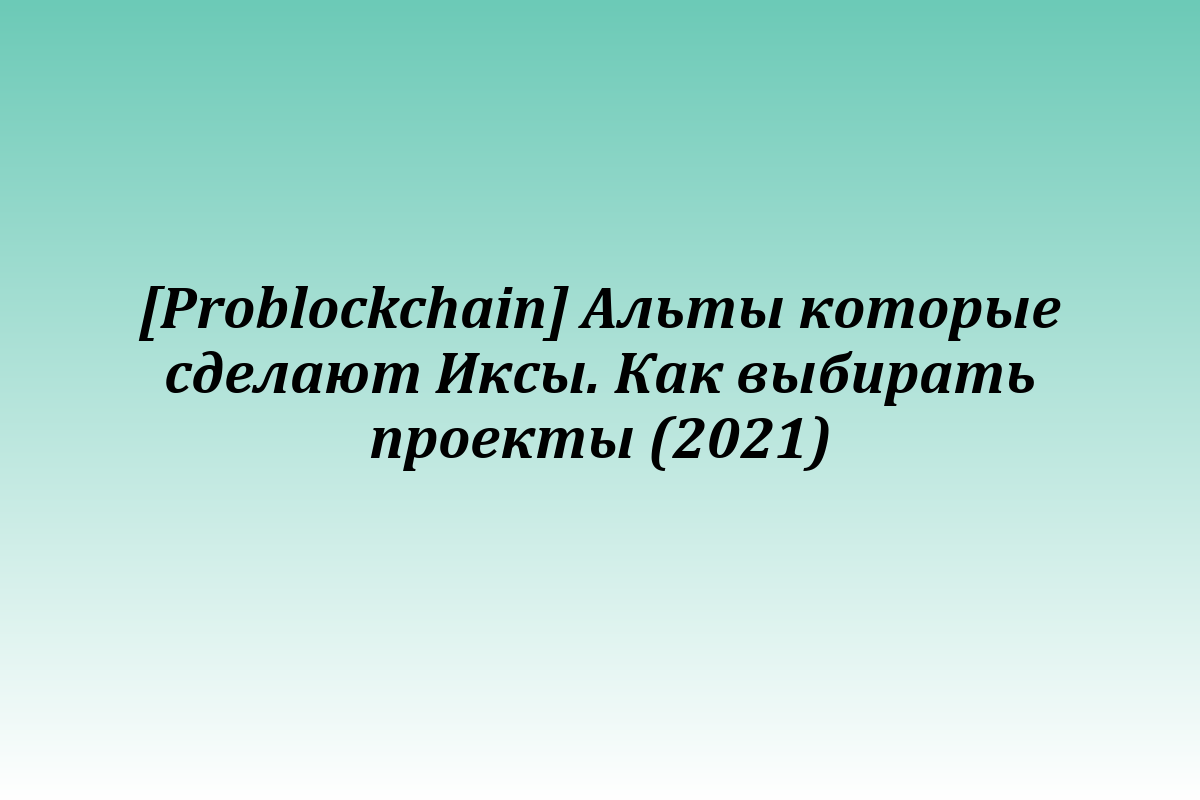 [Problockchain] Альты которые сделают Иксы. Как выбирать проекты (2021)