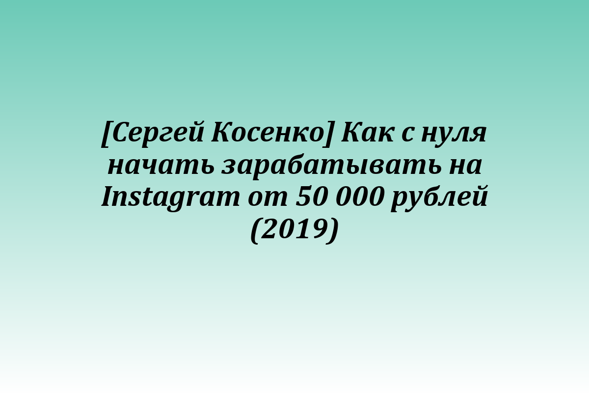 [Сергей Косенко] Как с нуля начать зарабатывать на Instagram от 50 000 рублей (2019)