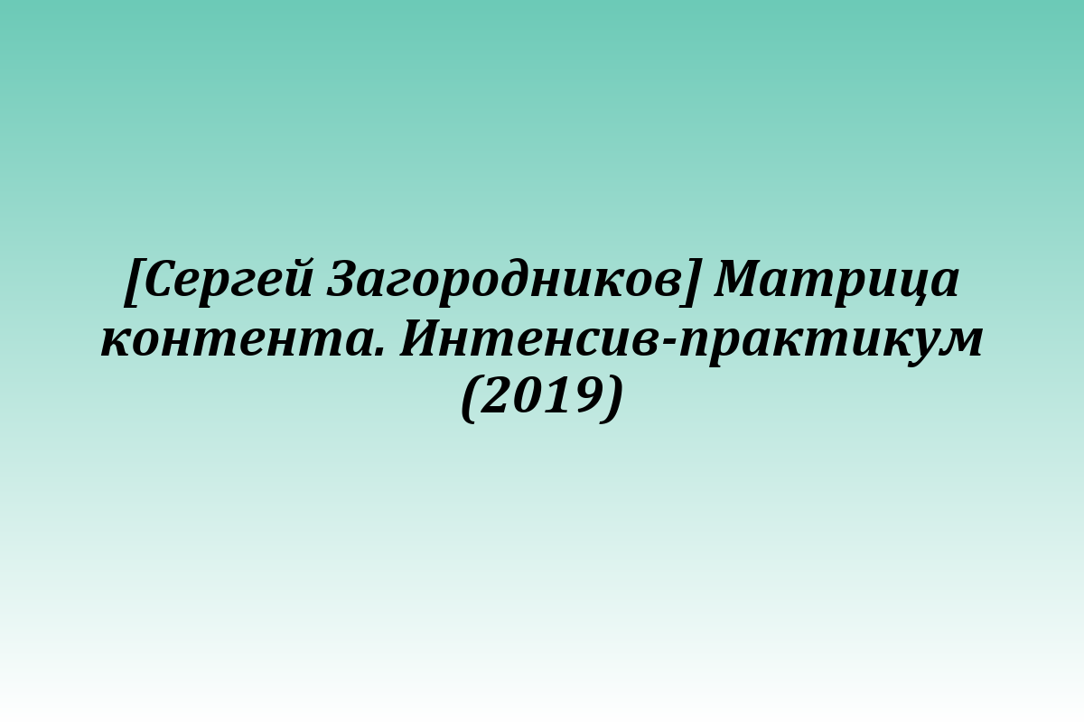 [Сергей Загородников] Матрица контента. Интенсив-практикум (2019)