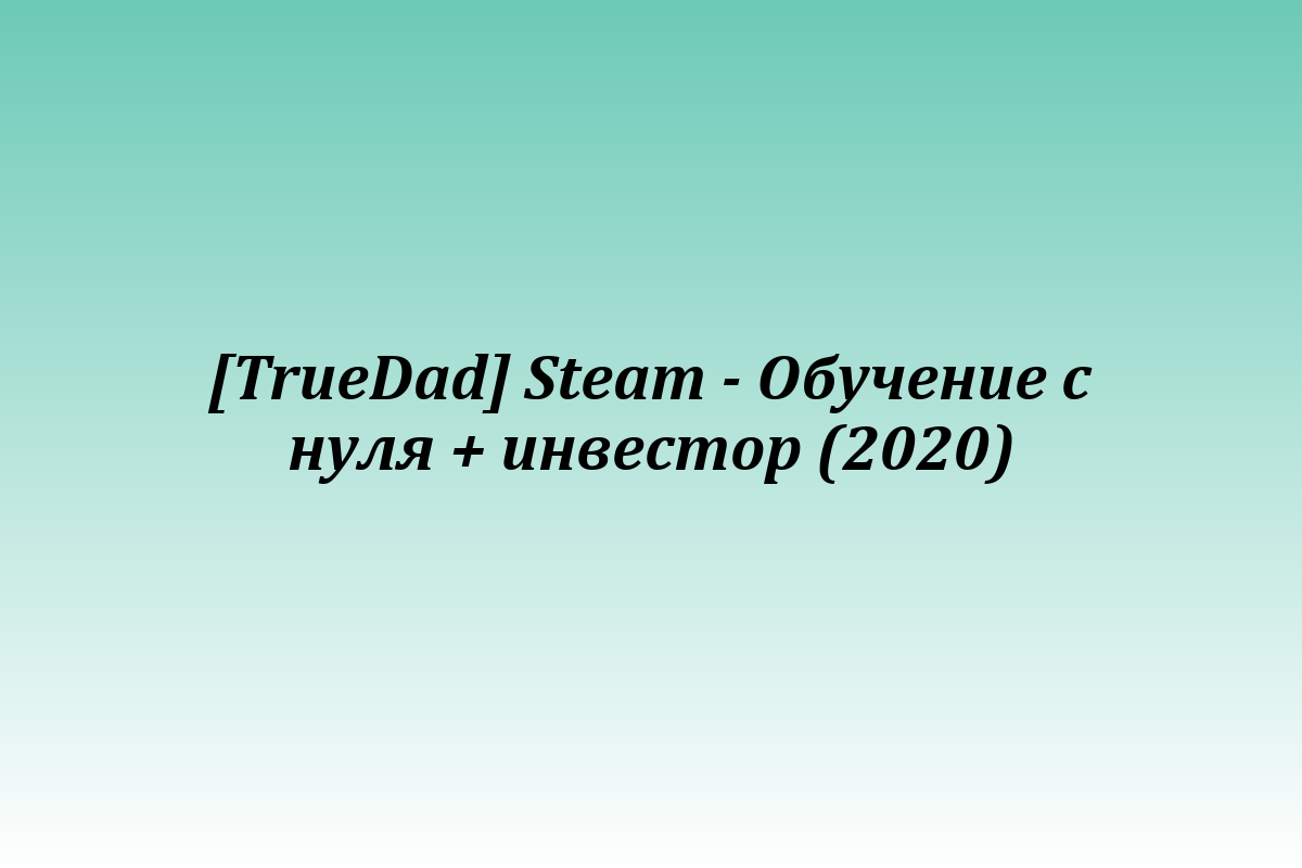 [TrueDad] Steam - Обучение с нуля + инвестор (2020)
