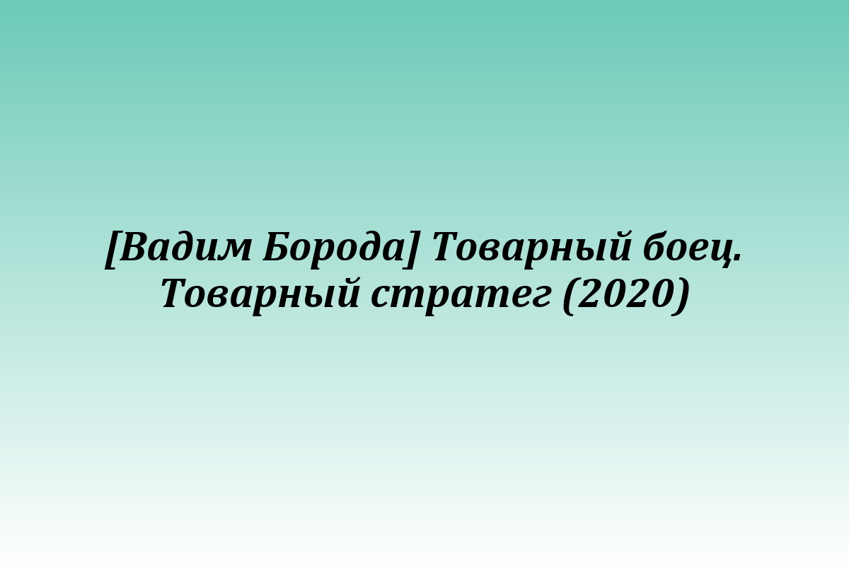 [Вадим Борода] Товарный боец. Товарный стратег (2020)