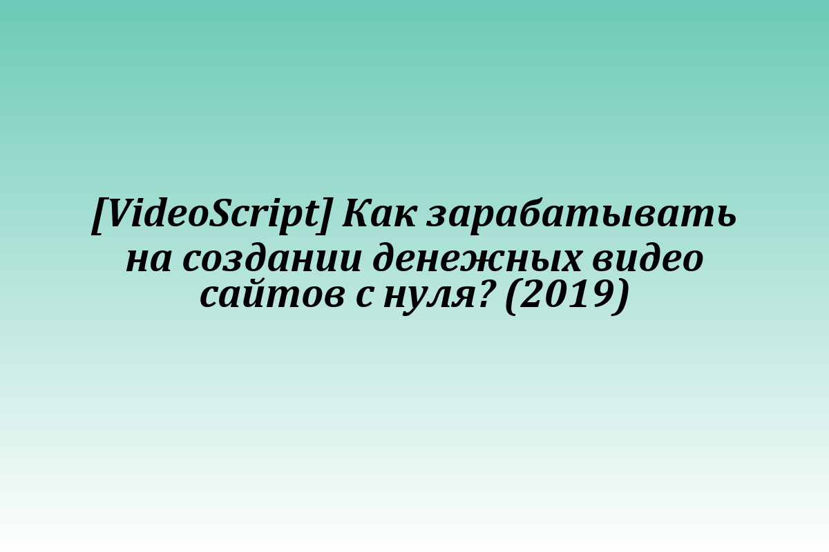 [VideoScript] Как зарабатывать на создании денежных видео сайтов с нуля? (2019)