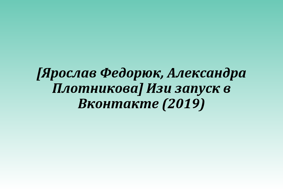 [Ярослав Федорюк, Александра Плотникова] Изи запуск в Вконтакте (2019)
